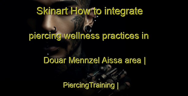 Skinart How to integrate piercing wellness practices in Douar Mennzel Aissa area | PiercingTraining | PiercingClasses | SkinartTraining-Tunisia